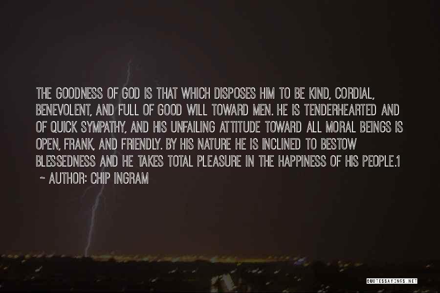 Chip Ingram Quotes: The Goodness Of God Is That Which Disposes Him To Be Kind, Cordial, Benevolent, And Full Of Good Will Toward