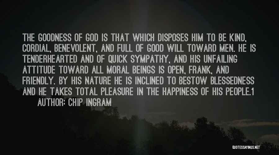 Chip Ingram Quotes: The Goodness Of God Is That Which Disposes Him To Be Kind, Cordial, Benevolent, And Full Of Good Will Toward