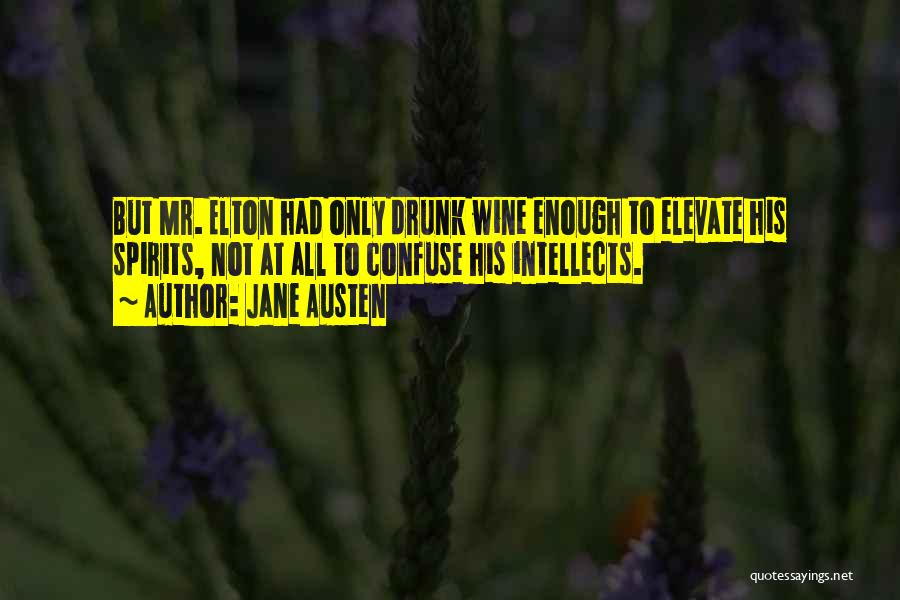 Jane Austen Quotes: But Mr. Elton Had Only Drunk Wine Enough To Elevate His Spirits, Not At All To Confuse His Intellects.