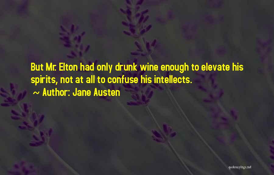 Jane Austen Quotes: But Mr. Elton Had Only Drunk Wine Enough To Elevate His Spirits, Not At All To Confuse His Intellects.