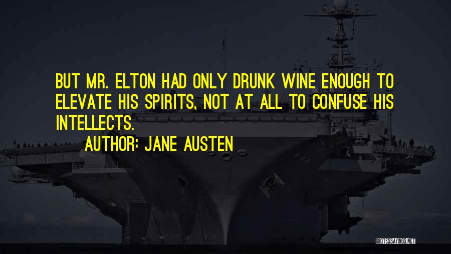 Jane Austen Quotes: But Mr. Elton Had Only Drunk Wine Enough To Elevate His Spirits, Not At All To Confuse His Intellects.