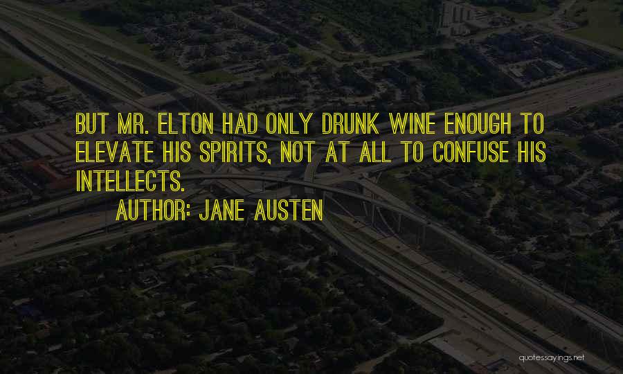 Jane Austen Quotes: But Mr. Elton Had Only Drunk Wine Enough To Elevate His Spirits, Not At All To Confuse His Intellects.