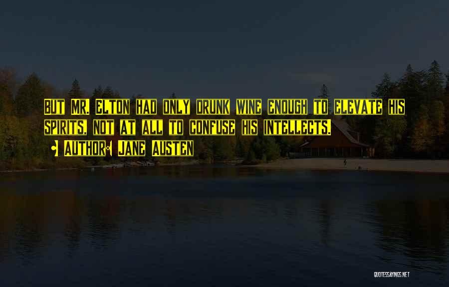 Jane Austen Quotes: But Mr. Elton Had Only Drunk Wine Enough To Elevate His Spirits, Not At All To Confuse His Intellects.
