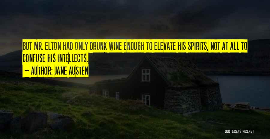 Jane Austen Quotes: But Mr. Elton Had Only Drunk Wine Enough To Elevate His Spirits, Not At All To Confuse His Intellects.