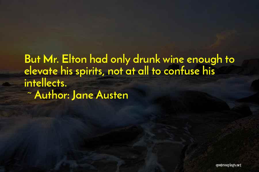 Jane Austen Quotes: But Mr. Elton Had Only Drunk Wine Enough To Elevate His Spirits, Not At All To Confuse His Intellects.