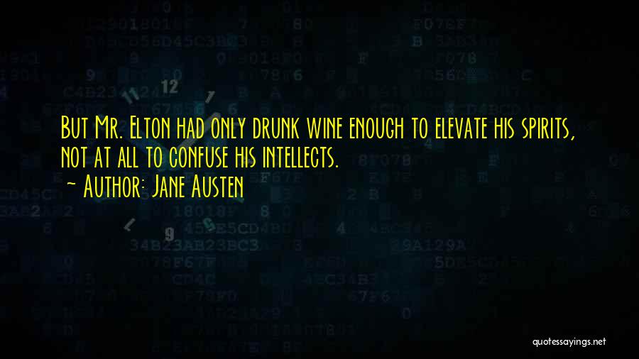 Jane Austen Quotes: But Mr. Elton Had Only Drunk Wine Enough To Elevate His Spirits, Not At All To Confuse His Intellects.