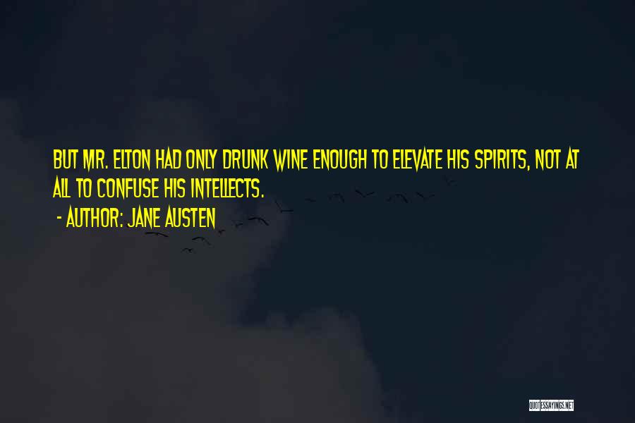 Jane Austen Quotes: But Mr. Elton Had Only Drunk Wine Enough To Elevate His Spirits, Not At All To Confuse His Intellects.