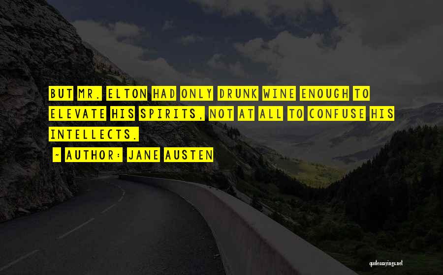 Jane Austen Quotes: But Mr. Elton Had Only Drunk Wine Enough To Elevate His Spirits, Not At All To Confuse His Intellects.