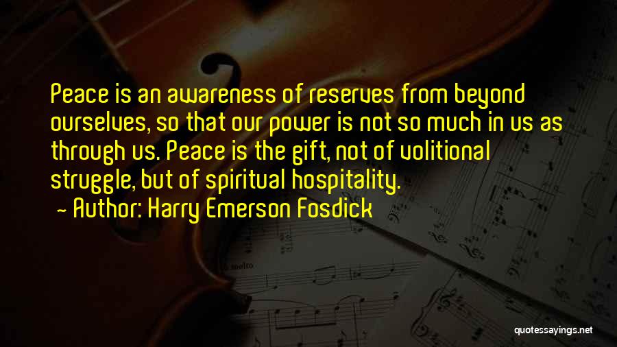 Harry Emerson Fosdick Quotes: Peace Is An Awareness Of Reserves From Beyond Ourselves, So That Our Power Is Not So Much In Us As