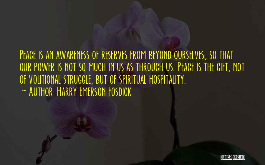 Harry Emerson Fosdick Quotes: Peace Is An Awareness Of Reserves From Beyond Ourselves, So That Our Power Is Not So Much In Us As