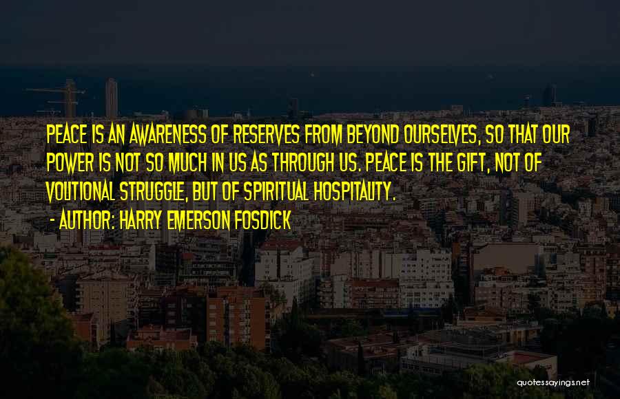 Harry Emerson Fosdick Quotes: Peace Is An Awareness Of Reserves From Beyond Ourselves, So That Our Power Is Not So Much In Us As