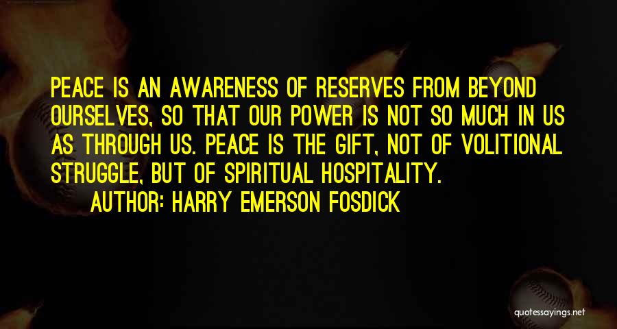 Harry Emerson Fosdick Quotes: Peace Is An Awareness Of Reserves From Beyond Ourselves, So That Our Power Is Not So Much In Us As