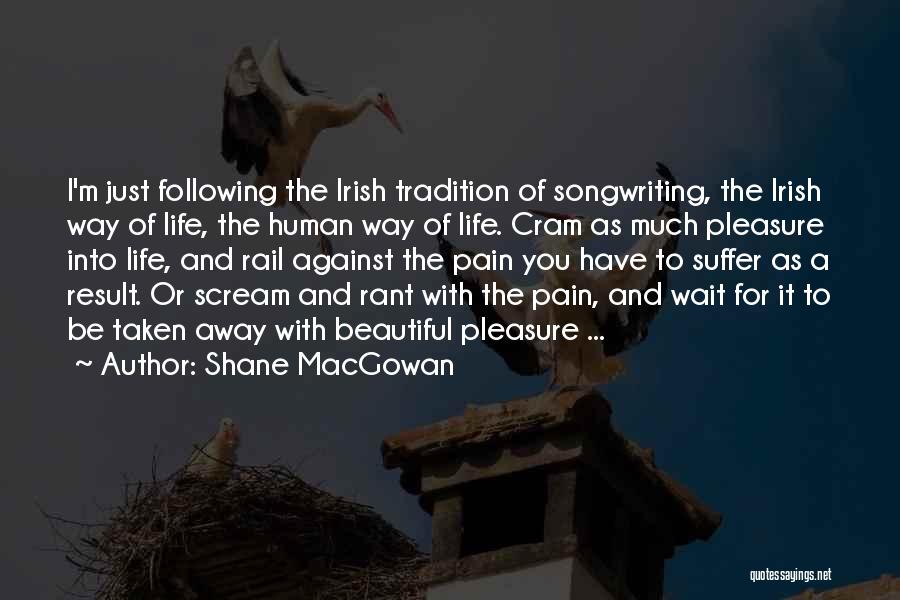 Shane MacGowan Quotes: I'm Just Following The Irish Tradition Of Songwriting, The Irish Way Of Life, The Human Way Of Life. Cram As
