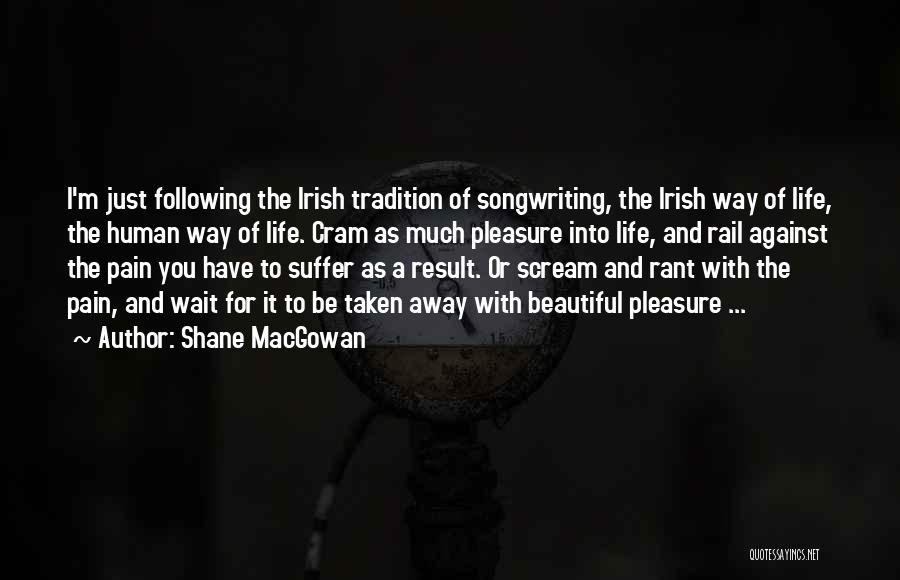 Shane MacGowan Quotes: I'm Just Following The Irish Tradition Of Songwriting, The Irish Way Of Life, The Human Way Of Life. Cram As