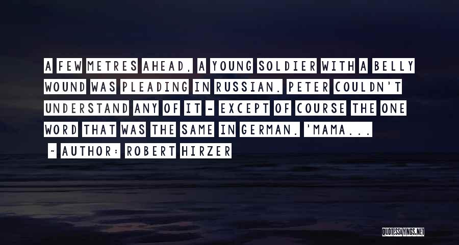 Robert Hirzer Quotes: A Few Metres Ahead, A Young Soldier With A Belly Wound Was Pleading In Russian. Peter Couldn't Understand Any Of