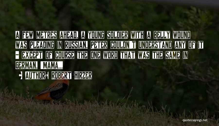 Robert Hirzer Quotes: A Few Metres Ahead, A Young Soldier With A Belly Wound Was Pleading In Russian. Peter Couldn't Understand Any Of