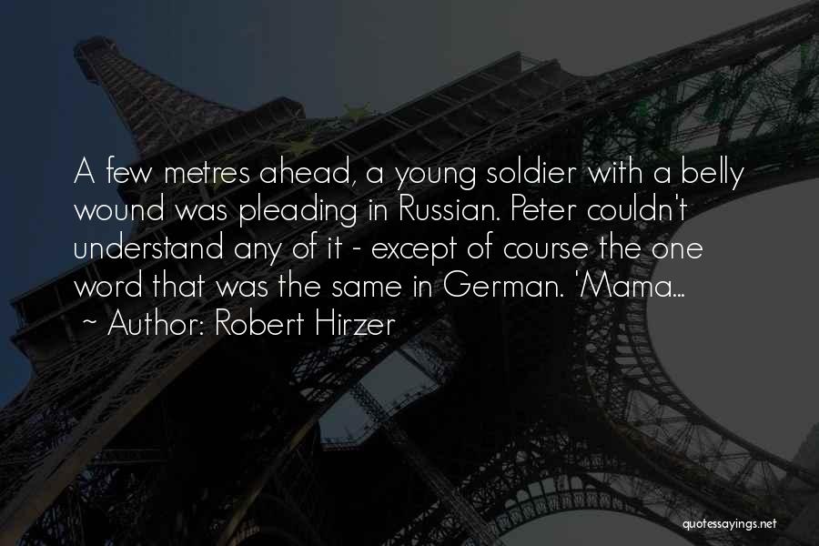 Robert Hirzer Quotes: A Few Metres Ahead, A Young Soldier With A Belly Wound Was Pleading In Russian. Peter Couldn't Understand Any Of