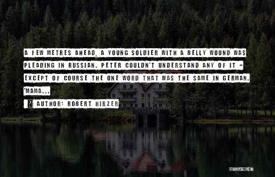 Robert Hirzer Quotes: A Few Metres Ahead, A Young Soldier With A Belly Wound Was Pleading In Russian. Peter Couldn't Understand Any Of