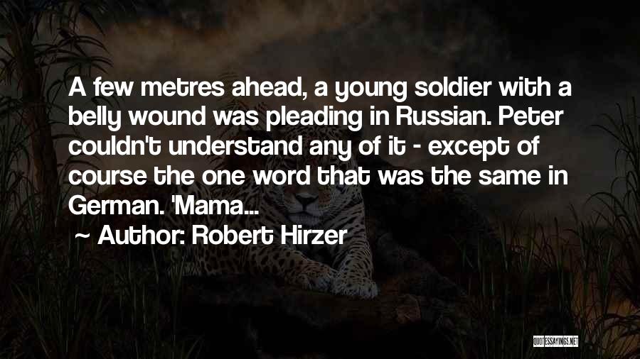 Robert Hirzer Quotes: A Few Metres Ahead, A Young Soldier With A Belly Wound Was Pleading In Russian. Peter Couldn't Understand Any Of