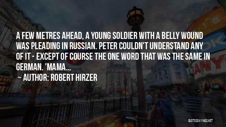 Robert Hirzer Quotes: A Few Metres Ahead, A Young Soldier With A Belly Wound Was Pleading In Russian. Peter Couldn't Understand Any Of
