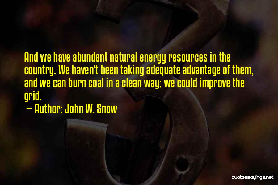 John W. Snow Quotes: And We Have Abundant Natural Energy Resources In The Country. We Haven't Been Taking Adequate Advantage Of Them, And We