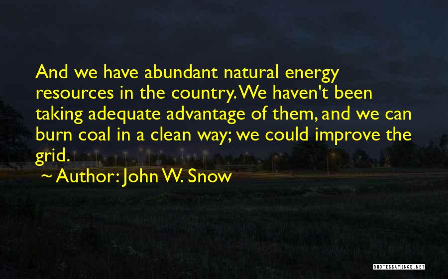 John W. Snow Quotes: And We Have Abundant Natural Energy Resources In The Country. We Haven't Been Taking Adequate Advantage Of Them, And We