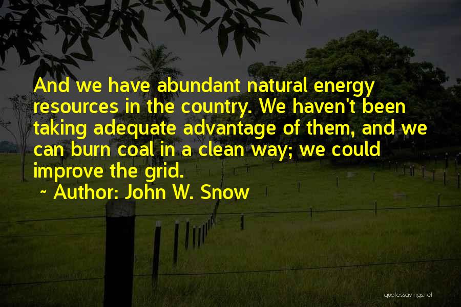 John W. Snow Quotes: And We Have Abundant Natural Energy Resources In The Country. We Haven't Been Taking Adequate Advantage Of Them, And We