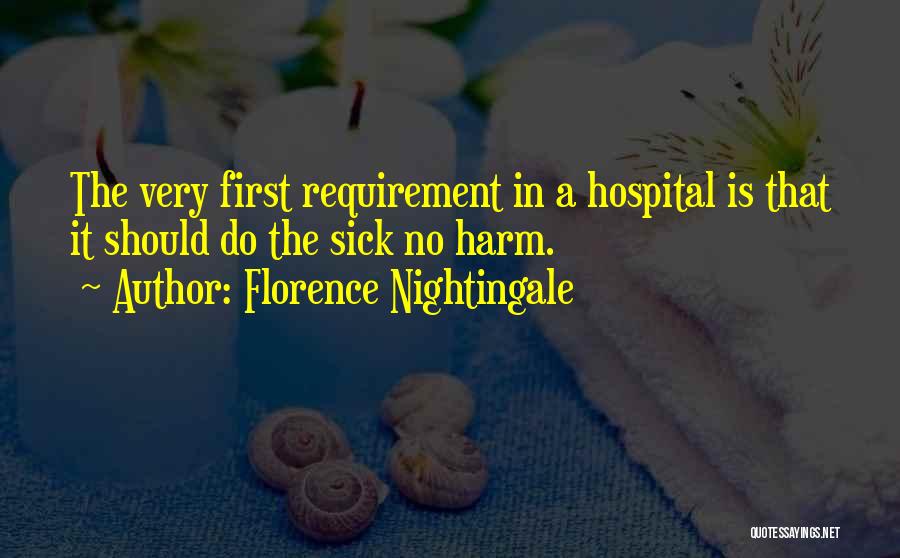 Florence Nightingale Quotes: The Very First Requirement In A Hospital Is That It Should Do The Sick No Harm.