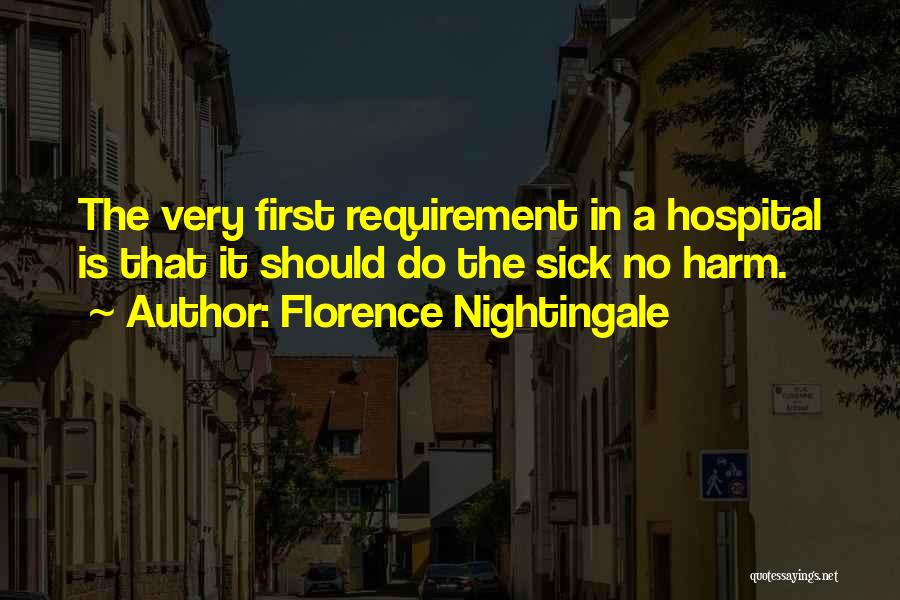 Florence Nightingale Quotes: The Very First Requirement In A Hospital Is That It Should Do The Sick No Harm.