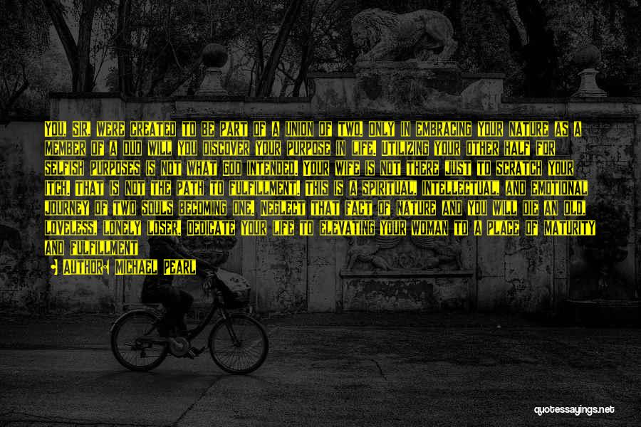 Michael Pearl Quotes: You, Sir, Were Created To Be Part Of A Union Of Two. Only In Embracing Your Nature As A Member