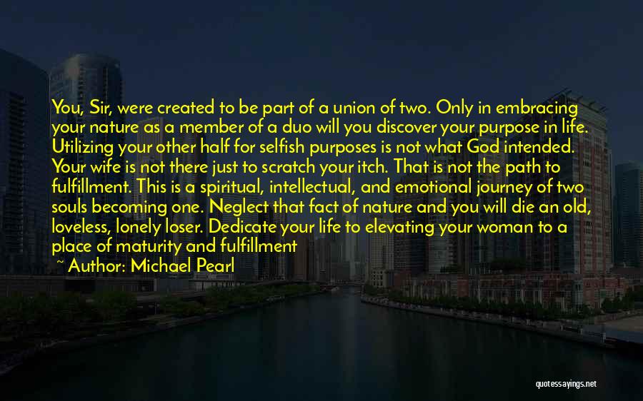 Michael Pearl Quotes: You, Sir, Were Created To Be Part Of A Union Of Two. Only In Embracing Your Nature As A Member