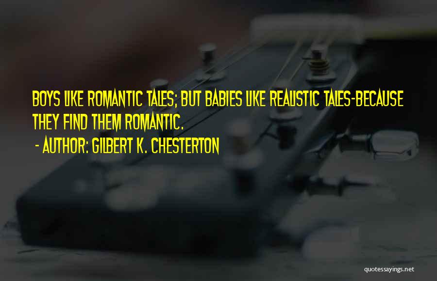 Gilbert K. Chesterton Quotes: Boys Like Romantic Tales; But Babies Like Realistic Tales-because They Find Them Romantic.