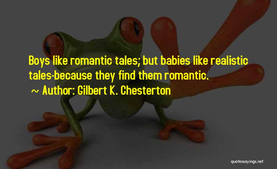 Gilbert K. Chesterton Quotes: Boys Like Romantic Tales; But Babies Like Realistic Tales-because They Find Them Romantic.