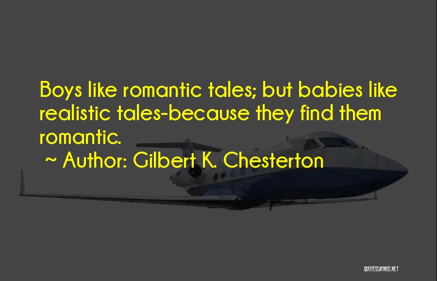 Gilbert K. Chesterton Quotes: Boys Like Romantic Tales; But Babies Like Realistic Tales-because They Find Them Romantic.
