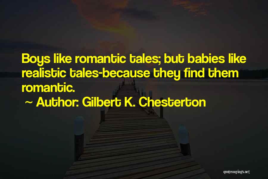 Gilbert K. Chesterton Quotes: Boys Like Romantic Tales; But Babies Like Realistic Tales-because They Find Them Romantic.