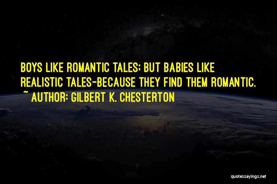 Gilbert K. Chesterton Quotes: Boys Like Romantic Tales; But Babies Like Realistic Tales-because They Find Them Romantic.
