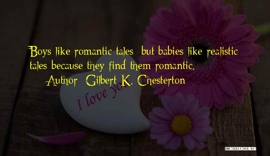 Gilbert K. Chesterton Quotes: Boys Like Romantic Tales; But Babies Like Realistic Tales-because They Find Them Romantic.