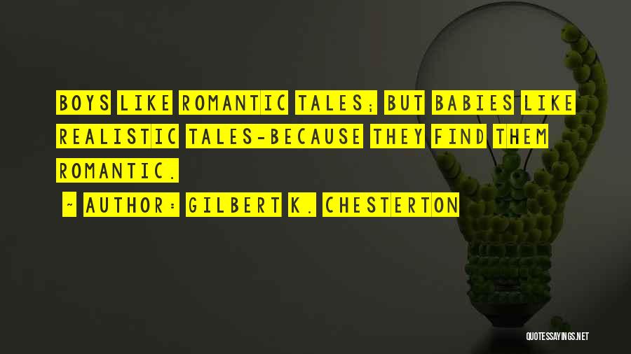 Gilbert K. Chesterton Quotes: Boys Like Romantic Tales; But Babies Like Realistic Tales-because They Find Them Romantic.