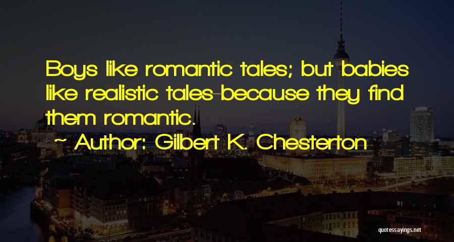 Gilbert K. Chesterton Quotes: Boys Like Romantic Tales; But Babies Like Realistic Tales-because They Find Them Romantic.