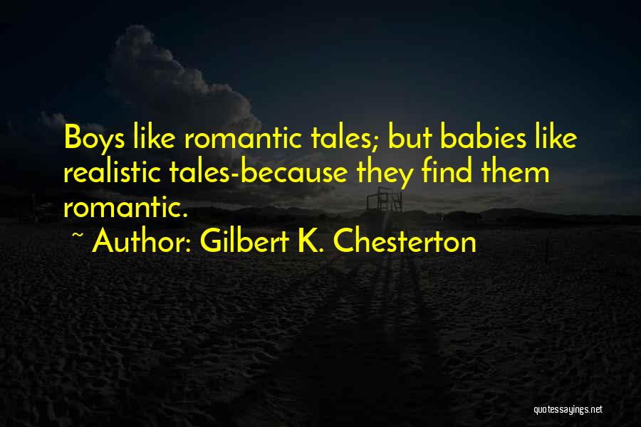 Gilbert K. Chesterton Quotes: Boys Like Romantic Tales; But Babies Like Realistic Tales-because They Find Them Romantic.