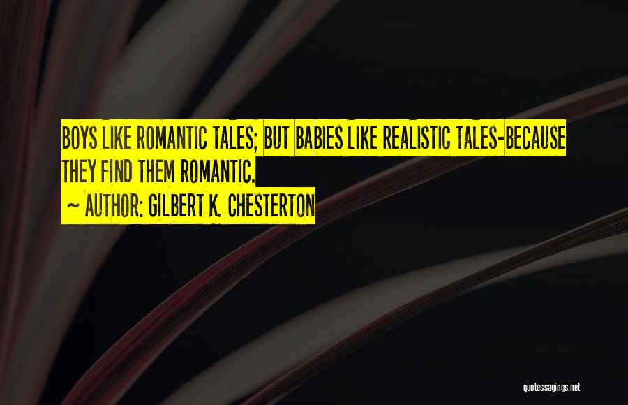 Gilbert K. Chesterton Quotes: Boys Like Romantic Tales; But Babies Like Realistic Tales-because They Find Them Romantic.