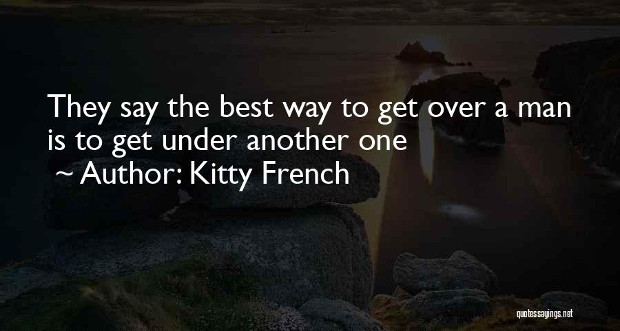 Kitty French Quotes: They Say The Best Way To Get Over A Man Is To Get Under Another One