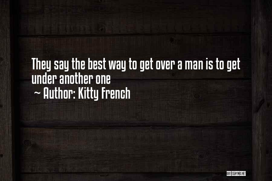 Kitty French Quotes: They Say The Best Way To Get Over A Man Is To Get Under Another One