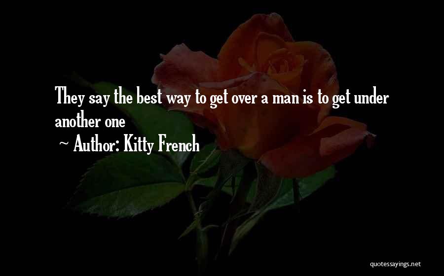 Kitty French Quotes: They Say The Best Way To Get Over A Man Is To Get Under Another One