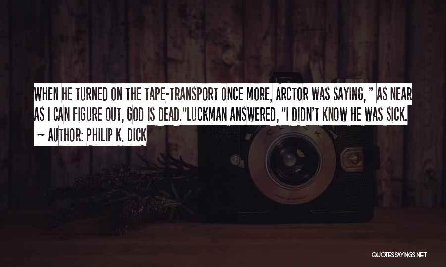 Philip K. Dick Quotes: When He Turned On The Tape-transport Once More, Arctor Was Saying, As Near As I Can Figure Out, God Is