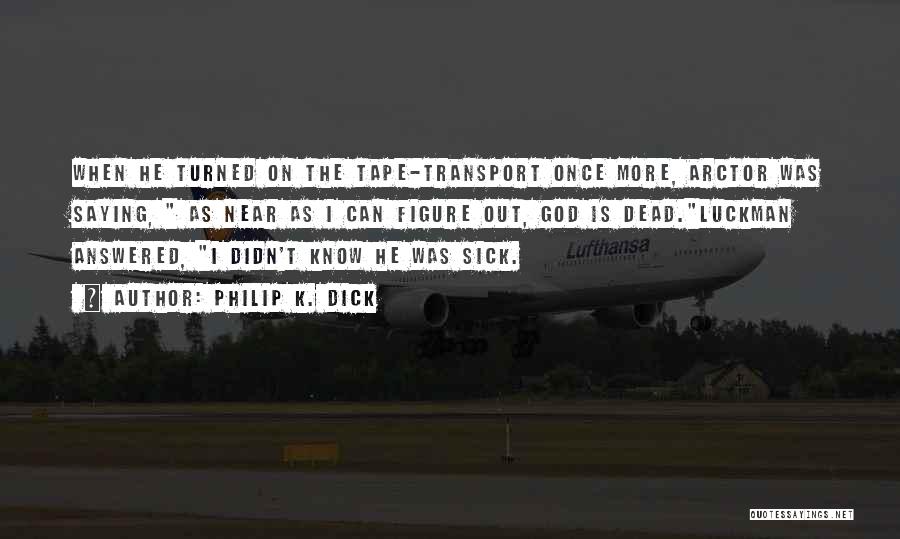 Philip K. Dick Quotes: When He Turned On The Tape-transport Once More, Arctor Was Saying, As Near As I Can Figure Out, God Is