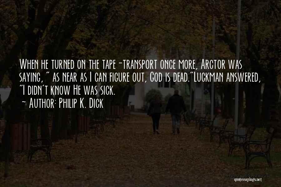 Philip K. Dick Quotes: When He Turned On The Tape-transport Once More, Arctor Was Saying, As Near As I Can Figure Out, God Is