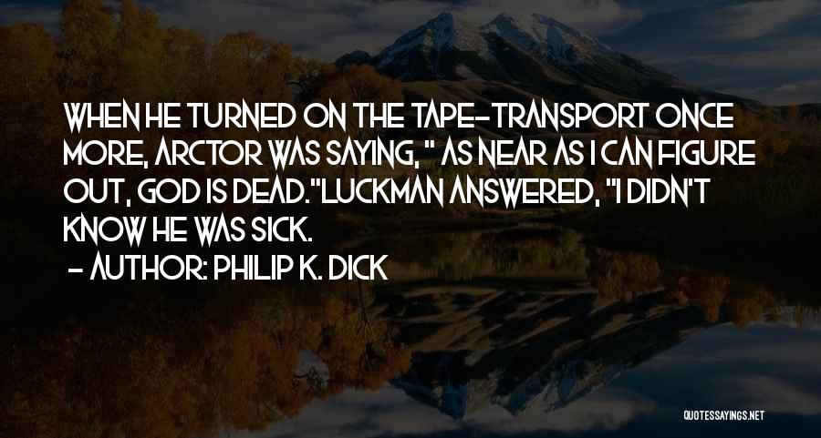Philip K. Dick Quotes: When He Turned On The Tape-transport Once More, Arctor Was Saying, As Near As I Can Figure Out, God Is