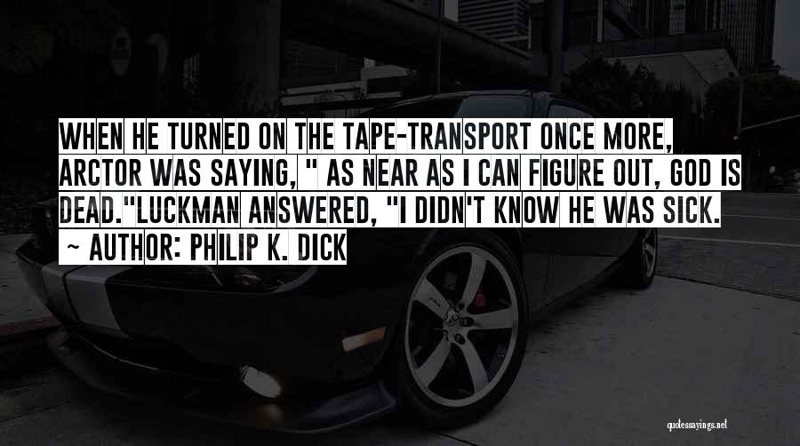 Philip K. Dick Quotes: When He Turned On The Tape-transport Once More, Arctor Was Saying, As Near As I Can Figure Out, God Is