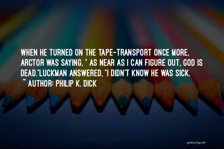 Philip K. Dick Quotes: When He Turned On The Tape-transport Once More, Arctor Was Saying, As Near As I Can Figure Out, God Is